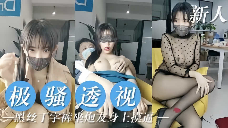新人【极骚透视】黑丝丁字裤坐炮友身上摸逼！