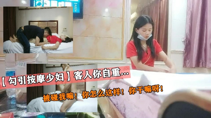 【勾引按摩少妇】客人你自重！被碰我嘛！你怎么这样